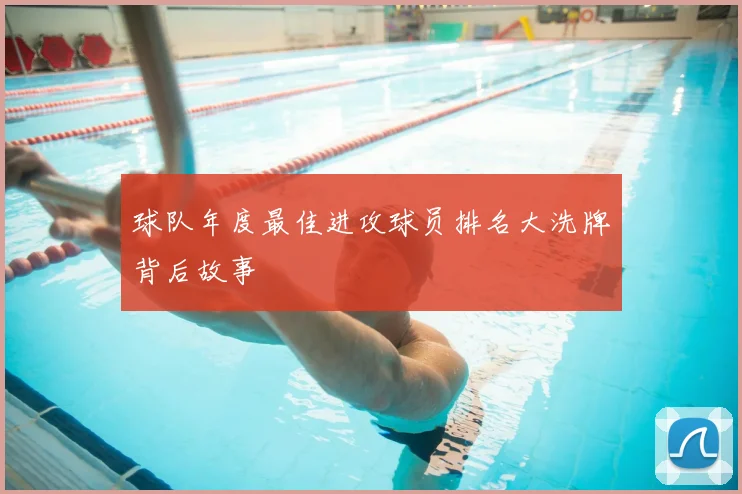 球队年度最佳进攻球员排名大洗牌背后故事