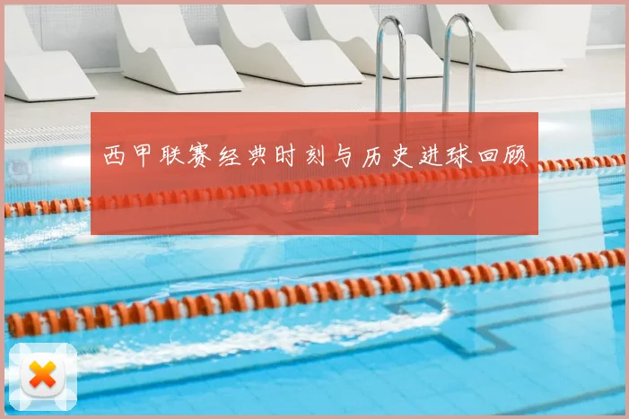 西甲联赛经典时刻与历史进球回顾