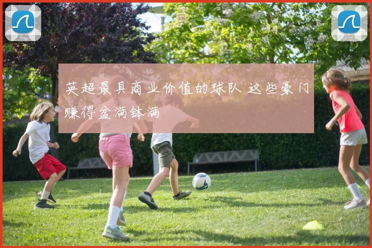 英超最具商业价值的球队 这些豪门赚得盆满钵满