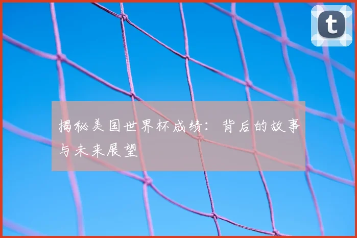 揭秘美国世界杯成绩：背后的故事与未来展望