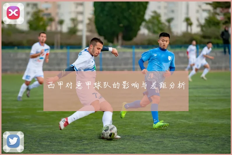 西甲对意甲球队的影响与差距分析
