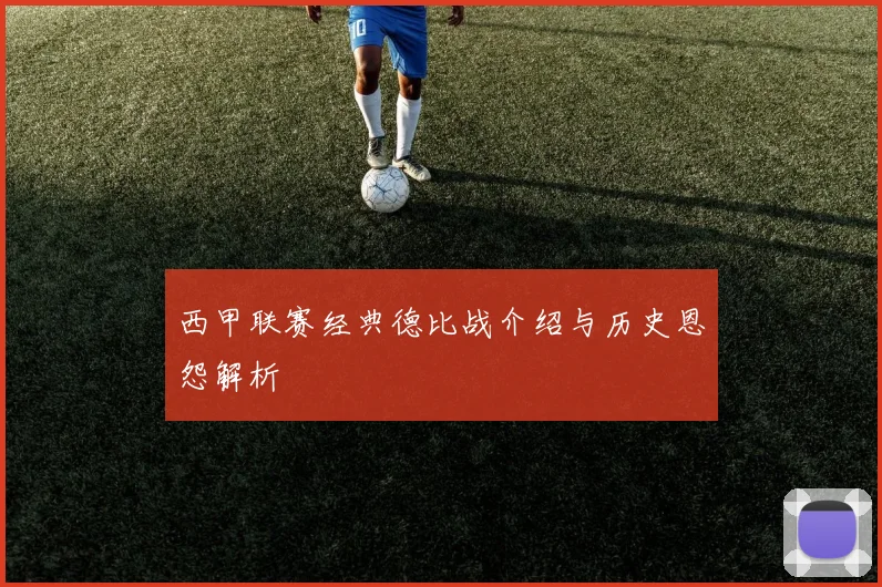 西甲联赛经典德比战介绍与历史恩怨解析