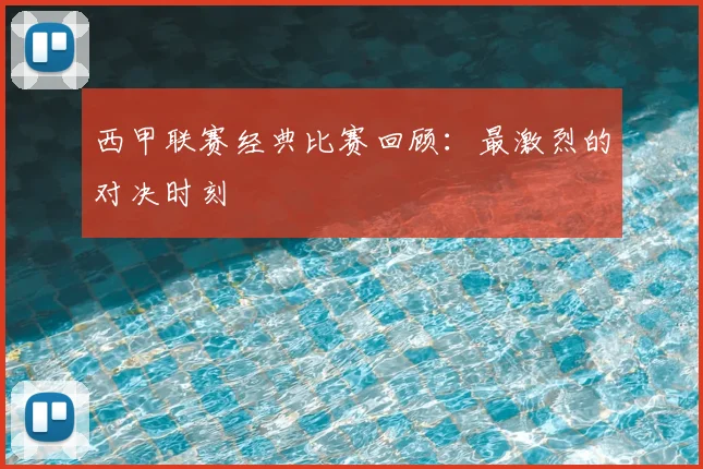 西甲联赛经典比赛回顾：最激烈的对决时刻