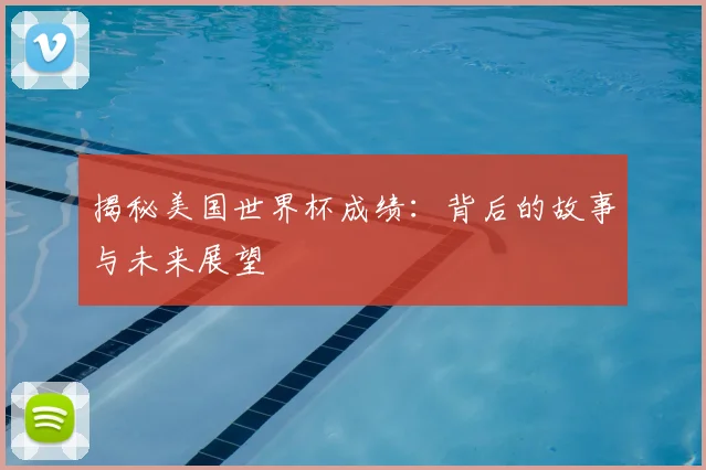 揭秘美国世界杯成绩：背后的故事与未来展望