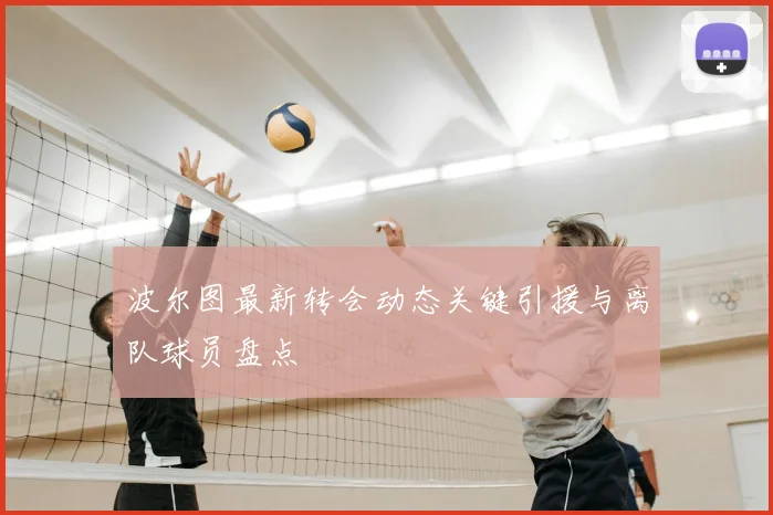 波尔图最新转会动态关键引援与离队球员盘点