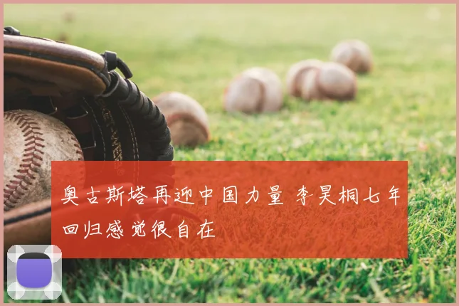 奥古斯塔再迎中国力量 李昊桐七年回归感觉很自在